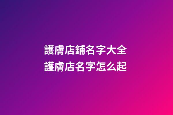 護膚店鋪名字大全 護膚店名字怎么起